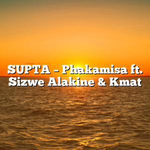 SUPTA – Phakamisa ft. Sizwe Alakine & Kmat