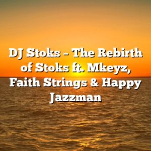 DJ Stoks – The Rebirth of Stoks ft. Mkeyz, Faith Strings & Happy Jazzman