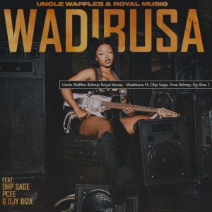 Uncle Waffles & Royal Musiq – Wadibusa Ft. Ohp Sage, Pcee & DJY Biza