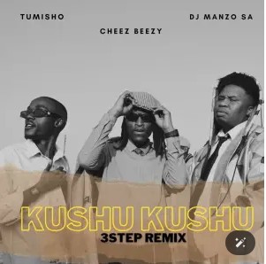 DJ Manzo SA, Cheez Beezy & Tumisho – Kushu Kushu 3 Step Remix