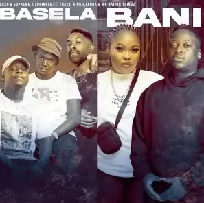 Dash SA & Supreme, Springle & King P – Basela Bani ft. Mr Nation Thingz, Tracy & Leora